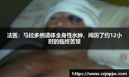法医：马拉多纳遗体全身性水肿，阅历了约12小时的临终苦楚